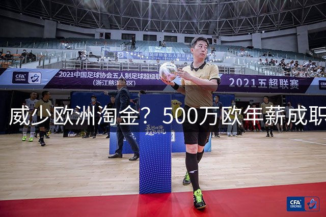 威少欧洲淘金？500万欧年薪成职业生涯转折点